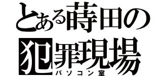 とある蒔田の犯罪現場（パソコン室）