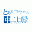 とあるコウヤの中二目録（インデックス）