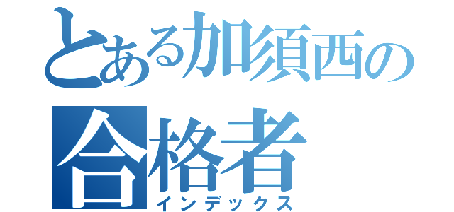 とある加須西の合格者（インデックス）