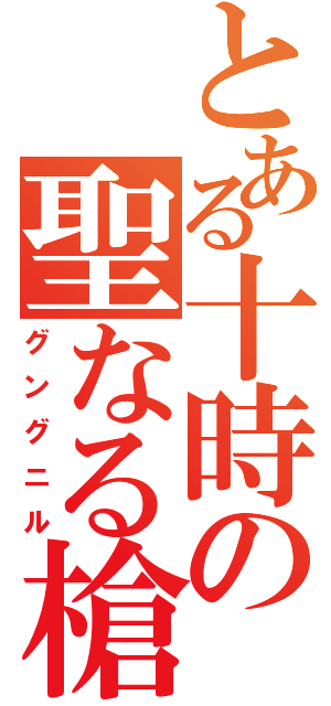 とある十時の聖なる槍（グングニル）