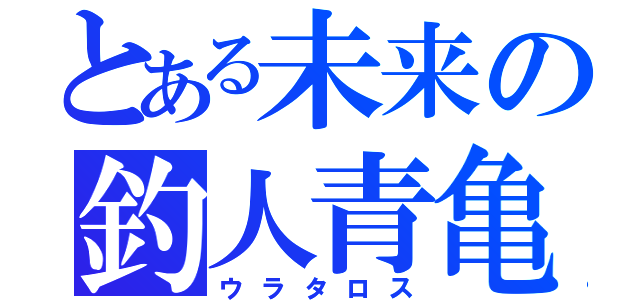 とある未来の釣人青亀（ウラタロス）