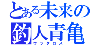 とある未来の釣人青亀（ウラタロス）