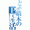 とある橋本のＰＣ生活（毎日エンジョイ）