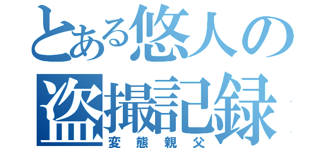 とある悠人の盗撮記録（変態親父）