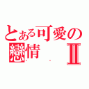 とある可愛の戀情Ⅱ（喵喵）