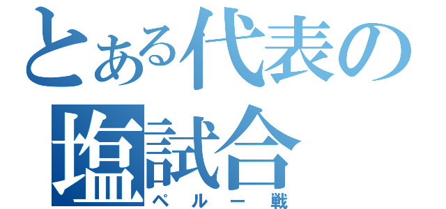 とある代表の塩試合（ペルー戦）