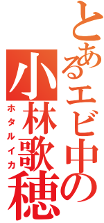 とあるエビ中の小林歌穂（ホタルイカ）