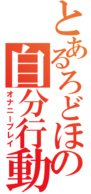 とあるろどほの自分行動（オナニープレイ）