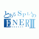 とあるＳＰＬＡＳＨのＥＮＥＲＧＹⅡ（ｓｅａｓｏｎ）