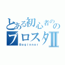 とある初心者ののブロスタⅡ（Ｂｅｇｉｎｎｅｒ）