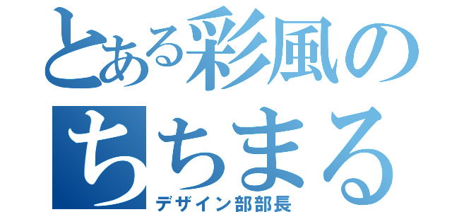 とある彩風のちちまる（デザイン部部長）