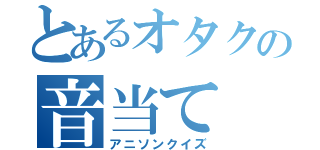 とあるオタクの音当て（アニソンクイズ）