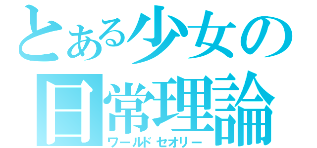 とある少女の日常理論（ワールドセオリー）