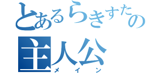 とあるらきすたの主人公（メイン）