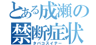 とある成瀬の禁断症状（タバコスイテー）