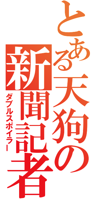 とある天狗の新聞記者（ダブルスポイラー）