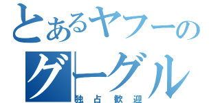 とあるヤフーのグーグル（独占歓迎）