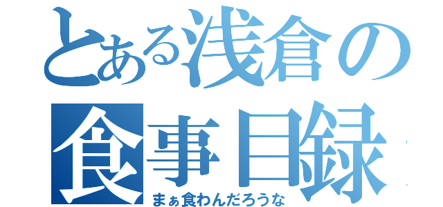 とある浅倉の食事目録（まぁ食わんだろうな）