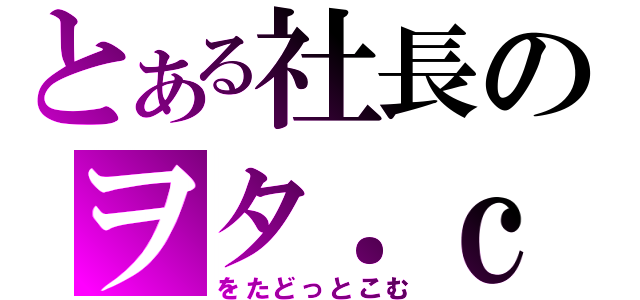 とある社長のヲタ．ｃｏｍ（をたどっとこむ）