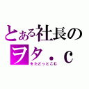 とある社長のヲタ．ｃｏｍ（をたどっとこむ）