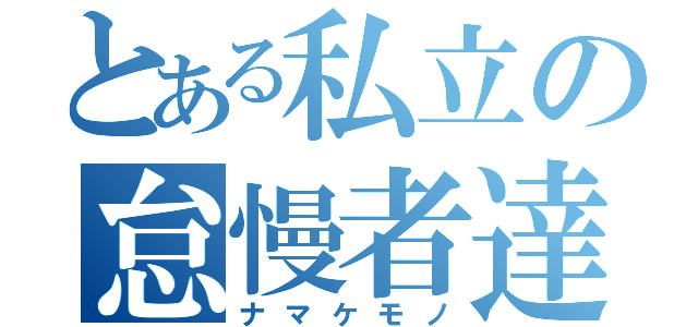 とある私立の怠慢者達（ナマケモノ）