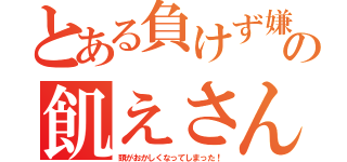 とある負けず嫌いの飢えさん（頭がおかしくなってしまった！）