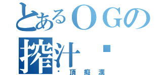 とあるＯＧの搾汁姬（絕頂癡漢）