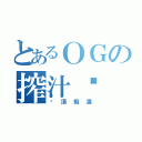 とあるＯＧの搾汁姬（絕頂癡漢）