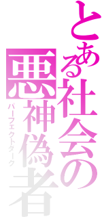 とある社会の悪神偽者（パーフェクトダーク）