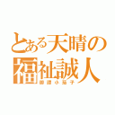 とある天晴の福祉誠人式（御譚小茄子）