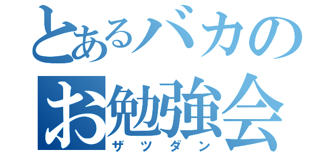 とあるバカのお勉強会（ザツダン）