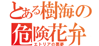 とある樹海の危険花弁（エトリアの悪夢）