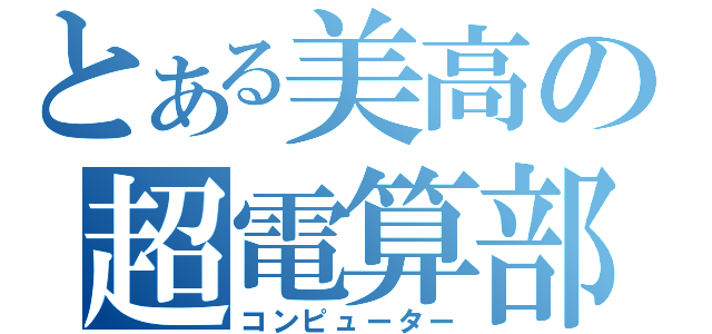 とある美高の超電算部（コンピューター）