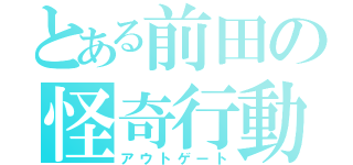 とある前田の怪奇行動（アウトゲート）