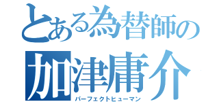 とある為替師の加津庸介（パーフェクトヒューマン）