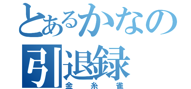 とあるかなの引退録（金糸雀）