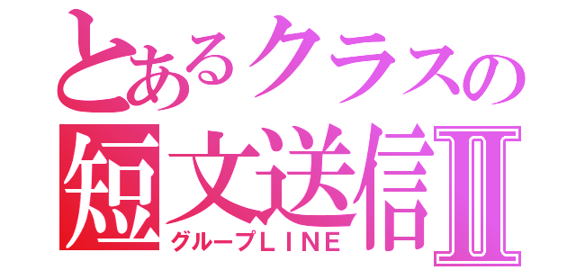 とあるクラスの短文送信機能Ⅱ（グループＬＩＮＥ）