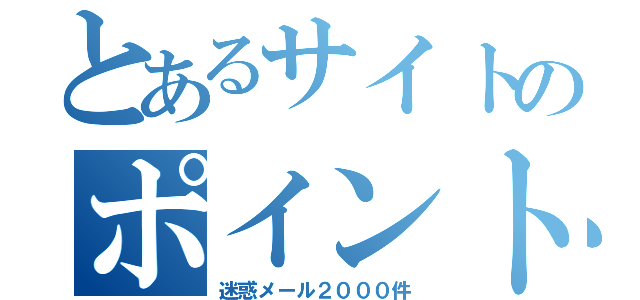 とあるサイトのポイント（迷惑メール２０００件）