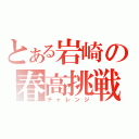 とある岩崎の春高挑戦（チャレンジ）