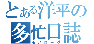 とある洋平の多忙日誌（モノローグ）