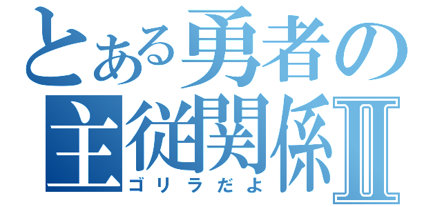 とある勇者の主従関係Ⅱ（ゴリラだよ）