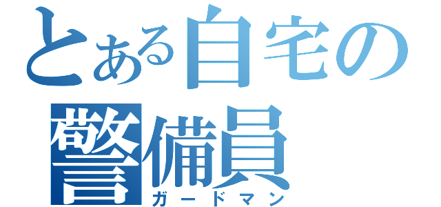 とある自宅の警備員（ガードマン）