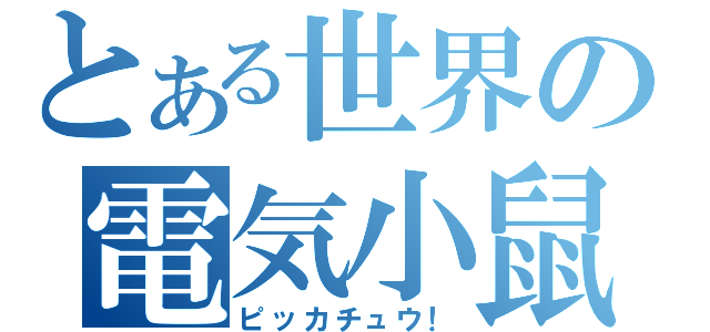 とある世界の電気小鼠（ピッカチュウ！）