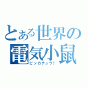 とある世界の電気小鼠（ピッカチュウ！）