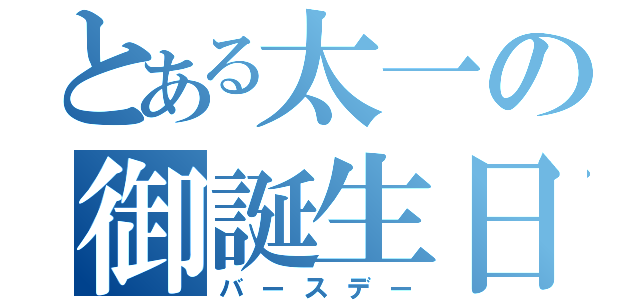 とある太一の御誕生日（バースデー）