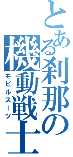 とある刹那の機動戦士（モビルスーツ）