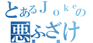 とあるＪｏｋｅｒの悪ふざけ（悪戯）