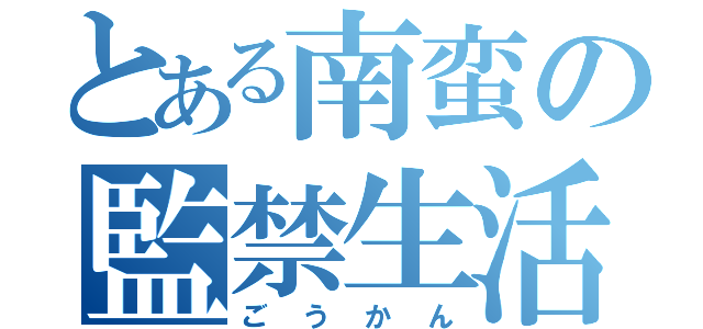 とある南蛮の監禁生活（ごうかん）