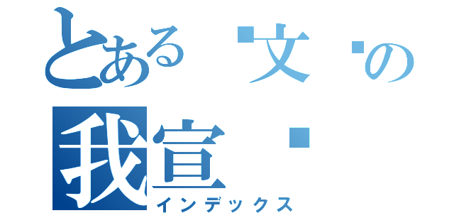 とある毕文强の我宣你（インデックス）