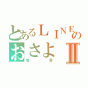 とあるＬＩＮＥのおさよⅡ（名言）